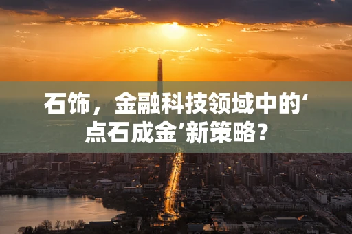 石饰，金融科技领域中的‘点石成金’新策略？