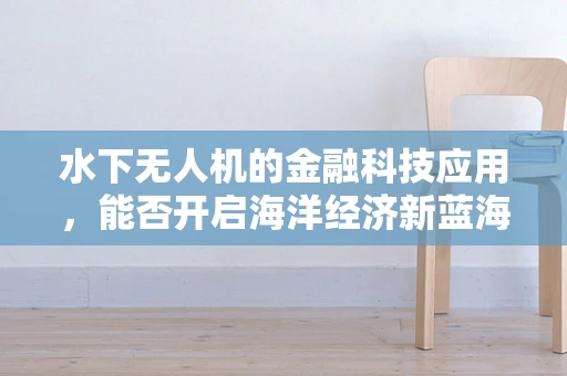 水下无人机的金融科技应用，能否开启海洋经济新蓝海？