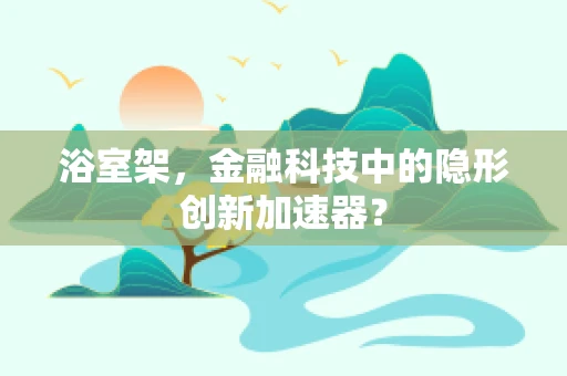 浴室架，金融科技中的隐形创新加速器？