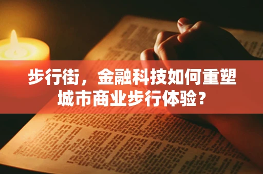 步行街，金融科技如何重塑城市商业步行体验？