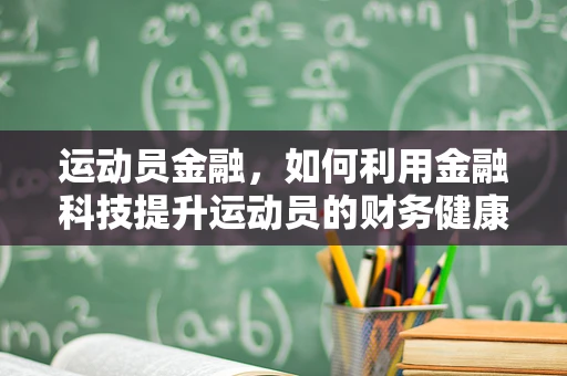 运动员金融，如何利用金融科技提升运动员的财务健康？