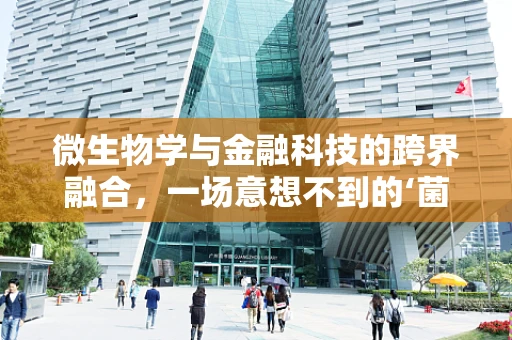 微生物学与金融科技的跨界融合，一场意想不到的‘菌’融之旅？