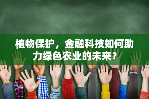 植物保护，金融科技如何助力绿色农业的未来？