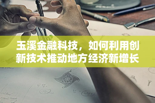 玉溪金融科技，如何利用创新技术推动地方经济新增长？