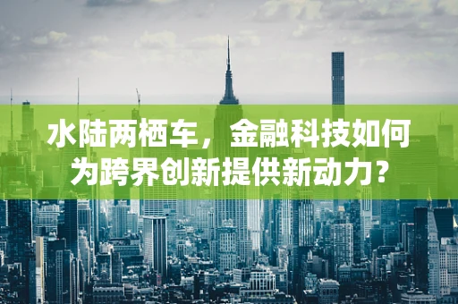 水陆两栖车，金融科技如何为跨界创新提供新动力？