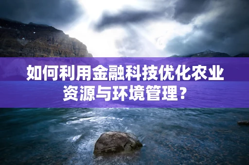 如何利用金融科技优化农业资源与环境管理？