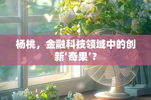 杨桃，金融科技领域中的创新‘奇果’？