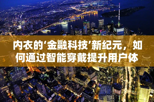 内衣的‘金融科技’新纪元，如何通过智能穿戴提升用户体验？