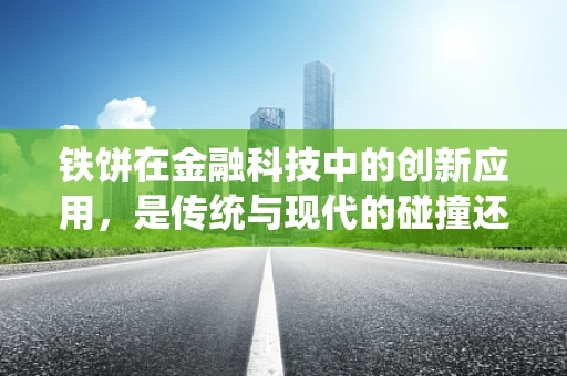 铁饼在金融科技中的创新应用，是传统与现代的碰撞还是跨界融合的契机？