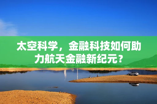 太空科学，金融科技如何助力航天金融新纪元？