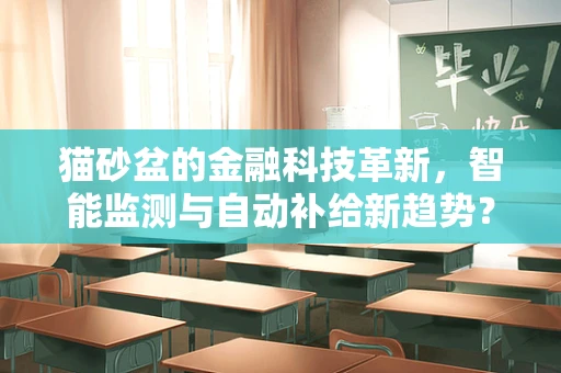 猫砂盆的金融科技革新，智能监测与自动补给新趋势？