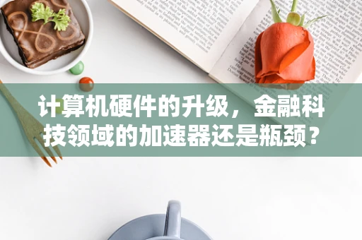 计算机硬件的升级，金融科技领域的加速器还是瓶颈？
