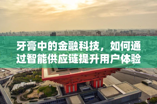 牙膏中的金融科技，如何通过智能供应链提升用户体验？