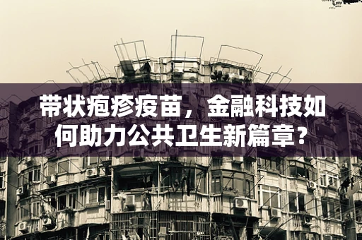 带状疱疹疫苗，金融科技如何助力公共卫生新篇章？