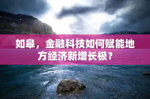 如皋，金融科技如何赋能地方经济新增长极？