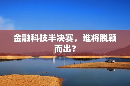 金融科技半决赛，谁将脱颖而出？