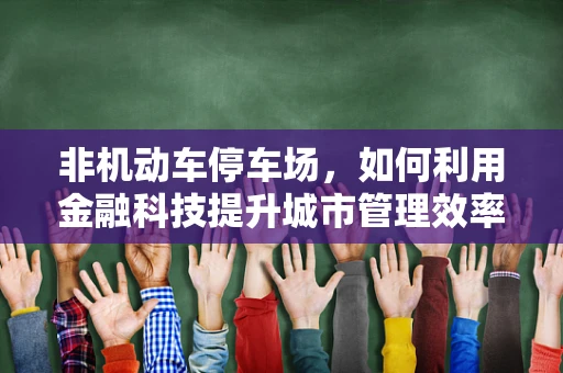 非机动车停车场，如何利用金融科技提升城市管理效率？