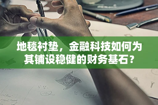 地毯衬垫，金融科技如何为其铺设稳健的财务基石？