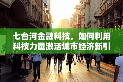七台河金融科技，如何利用科技力量激活城市经济新引擎？