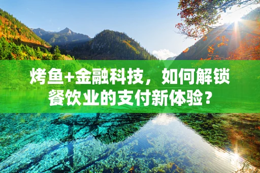 烤鱼+金融科技，如何解锁餐饮业的支付新体验？