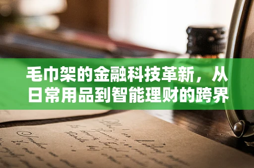 毛巾架的金融科技革新，从日常用品到智能理财的跨界思考