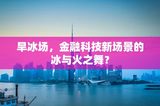 旱冰场，金融科技新场景的冰与火之舞？
