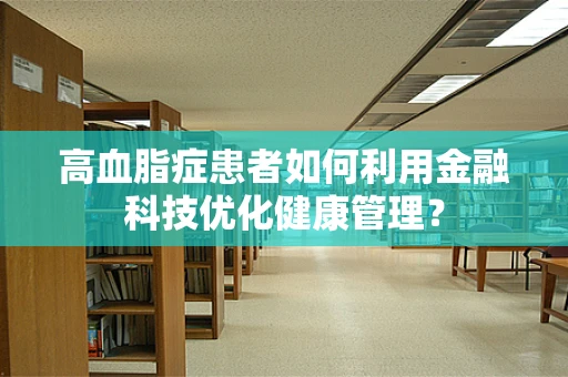 高血脂症患者如何利用金融科技优化健康管理？