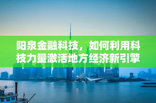 阳泉金融科技，如何利用科技力量激活地方经济新引擎？