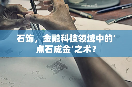 石饰，金融科技领域中的‘点石成金’之术？