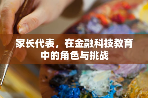 家长代表，在金融科技教育中的角色与挑战