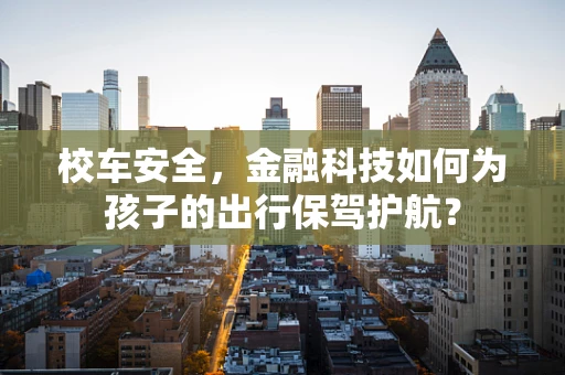 校车安全，金融科技如何为孩子的出行保驾护航？