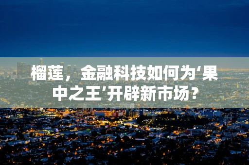 榴莲，金融科技如何为‘果中之王’开辟新市场？