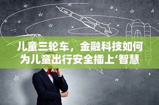 儿童三轮车，金融科技如何为儿童出行安全插上‘智慧’的翅膀？