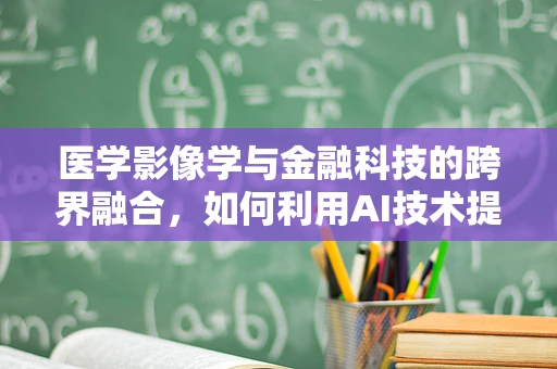 医学影像学与金融科技的跨界融合，如何利用AI技术提升诊断效率与精准度？