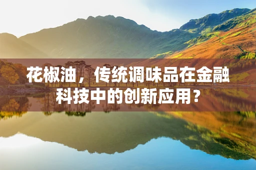 花椒油，传统调味品在金融科技中的创新应用？