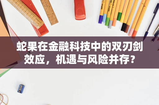 蛇果在金融科技中的双刃剑效应，机遇与风险并存？