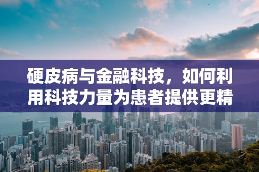 硬皮病与金融科技，如何利用科技力量为患者提供更精准的医疗支持？