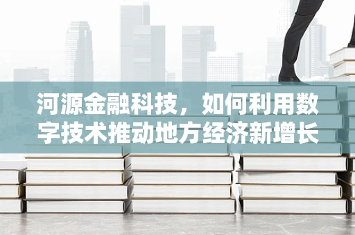 河源金融科技，如何利用数字技术推动地方经济新增长？