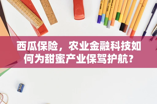 西瓜保险，农业金融科技如何为甜蜜产业保驾护航？