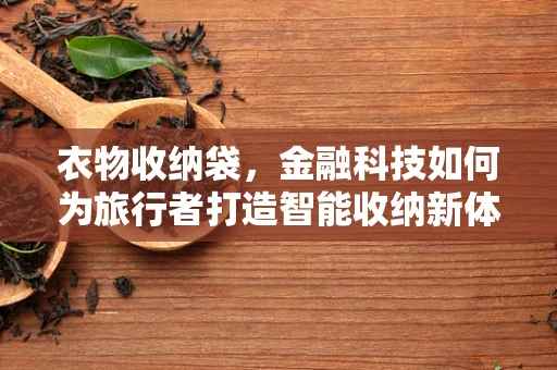 衣物收纳袋，金融科技如何为旅行者打造智能收纳新体验？