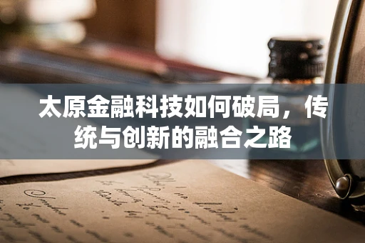 太原金融科技如何破局，传统与创新的融合之路