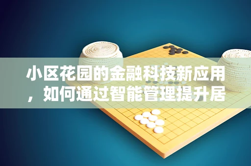 小区花园的金融科技新应用，如何通过智能管理提升居民幸福感？
