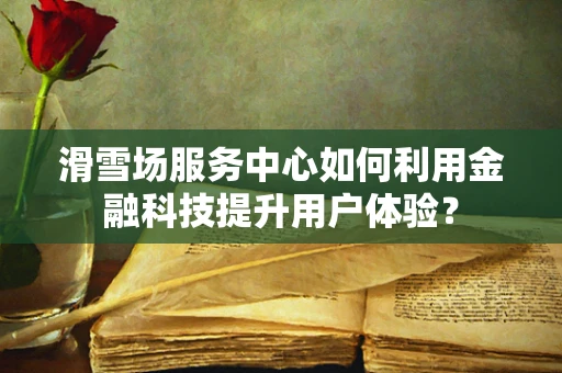 滑雪场服务中心如何利用金融科技提升用户体验？