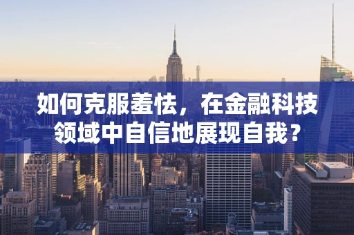 如何克服羞怯，在金融科技领域中自信地展现自我？