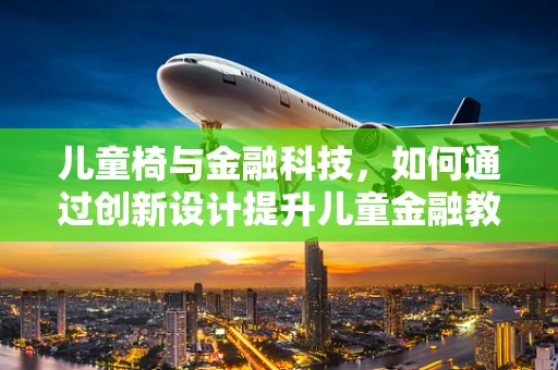 儿童椅与金融科技，如何通过创新设计提升儿童金融教育体验？