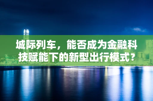 城际列车，能否成为金融科技赋能下的新型出行模式？