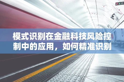 模式识别在金融科技风险控制中的应用，如何精准识别潜在风险？