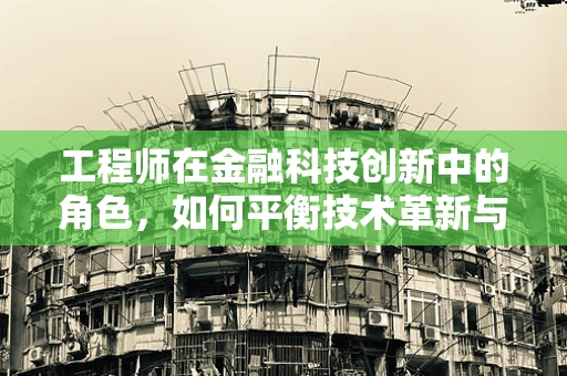 工程师在金融科技创新中的角色，如何平衡技术革新与风险控制？
