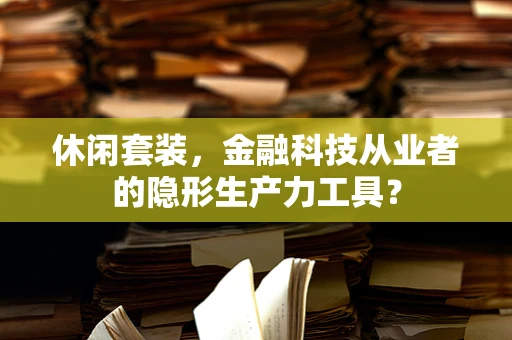 休闲套装，金融科技从业者的隐形生产力工具？