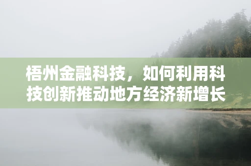梧州金融科技，如何利用科技创新推动地方经济新增长？